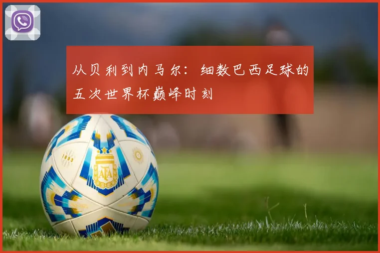 从贝利到内马尔：细数巴西足球的五次世界杯巅峰时刻
