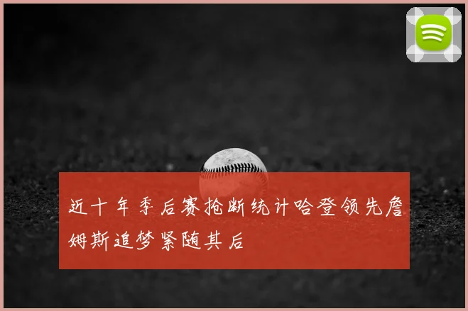 近十年季后赛抢断统计哈登领先詹姆斯追梦紧随其后