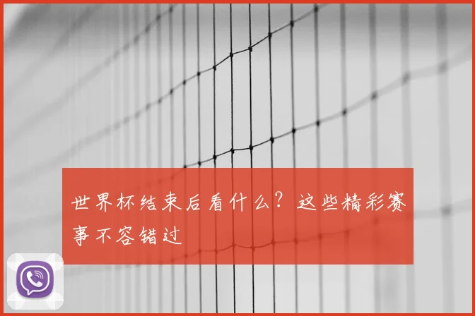 世界杯结束后看什么？这些精彩赛事不容错过