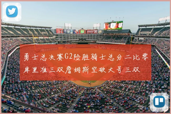 勇士总决赛G2险胜骑士总分二比零库里准三双詹姆斯空砍大号三双