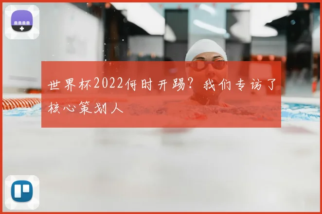 世界杯2022何时开踢？我们专访了核心策划人