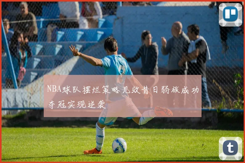 NBA球队摆烂策略见效昔日弱旅成功夺冠实现逆袭