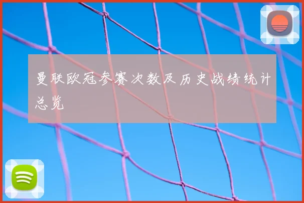 曼联欧冠参赛次数及历史战绩统计总览