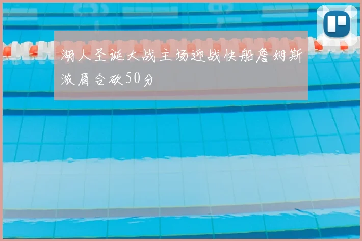 湖人圣诞大战主场迎战快船詹姆斯浓眉合砍50分