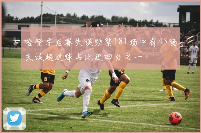 哈登季后赛失误频繁181场中有45场失误超进球占比近四分之一