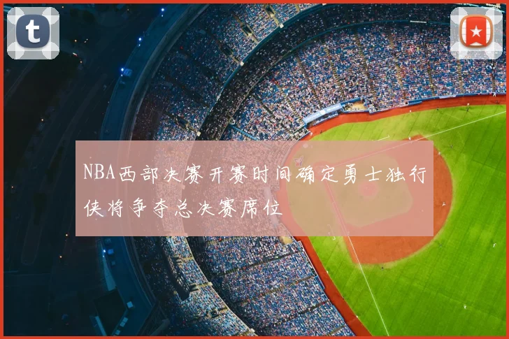 NBA西部决赛开赛时间确定勇士独行侠将争夺总决赛席位