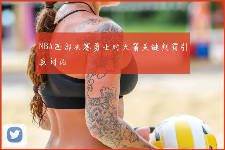 NBA西部决赛勇士对火箭关键判罚引发讨论