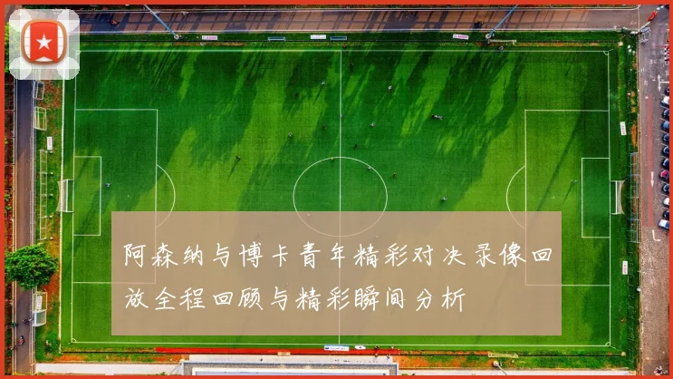 阿森纳与博卡青年精彩对决录像回放全程回顾与精彩瞬间分析