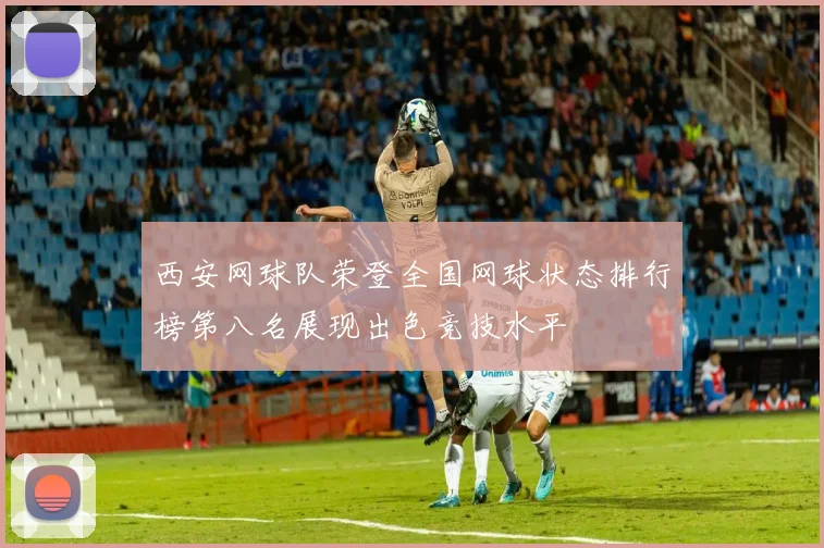 西安网球队荣登全国网球状态排行榜第八名展现出色竞技水平