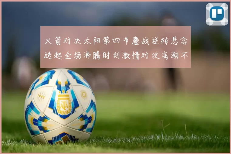 火箭对决太阳第四节鏖战逆转悬念迭起全场沸腾时刻激情对攻高潮不断