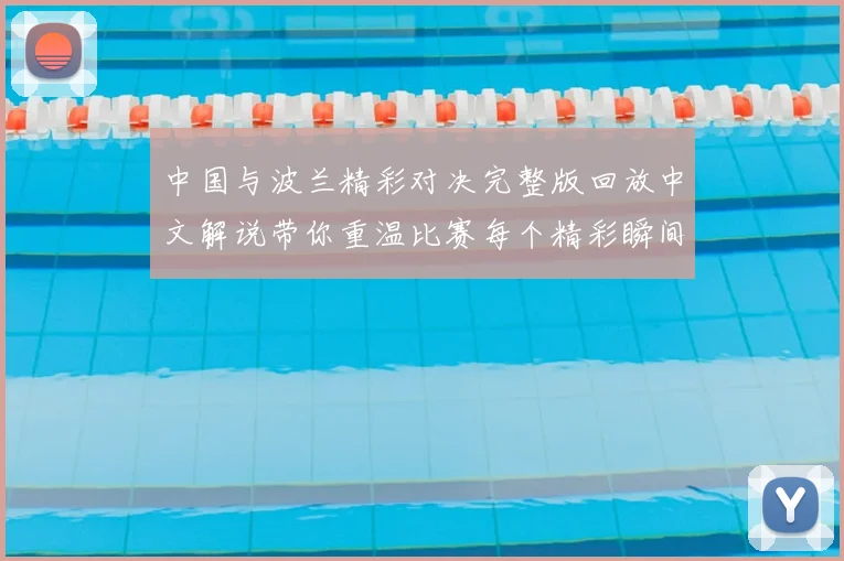 中国与波兰精彩对决完整版回放中文解说带你重温比赛每个精彩瞬间