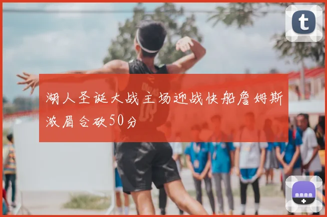 湖人圣诞大战主场迎战快船詹姆斯浓眉合砍50分