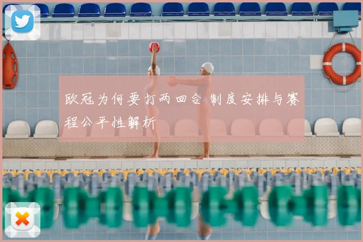 欧冠为何要打两回合 制度安排与赛程公平性解析