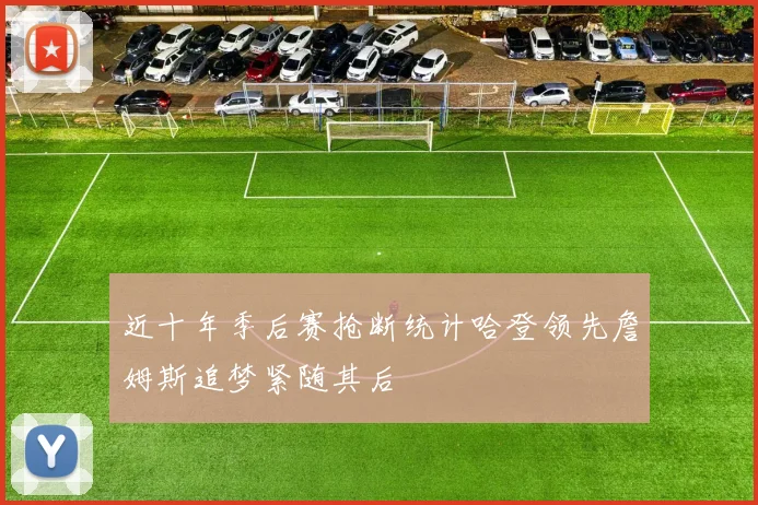 近十年季后赛抢断统计哈登领先詹姆斯追梦紧随其后