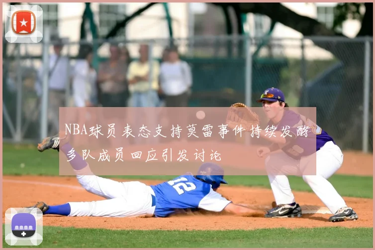 NBA球员表态支持莫雷事件持续发酵多队成员回应引发讨论