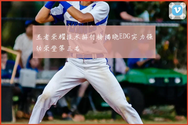 王者荣耀技术排行榜揭晓EDG实力强劲荣登第三名