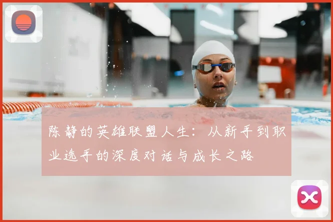 陈静的英雄联盟人生：从新手到职业选手的深度对话与成长之路