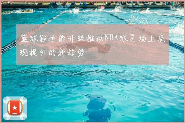 篮球鞋性能升级推动NBA球员场上表现提升的新趋势