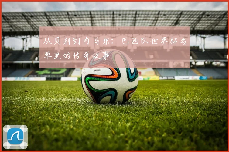 从贝利到内马尔：巴西队世界杯名单里的传奇故事