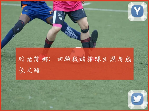 对话陈娜：回顾我的排球生涯与成长之路
