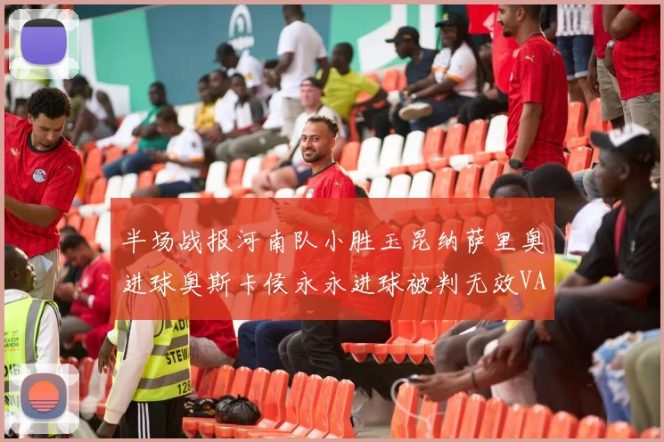 半场战报河南队小胜玉昆纳萨里奥进球奥斯卡侯永永进球被判无效VAR多次介入