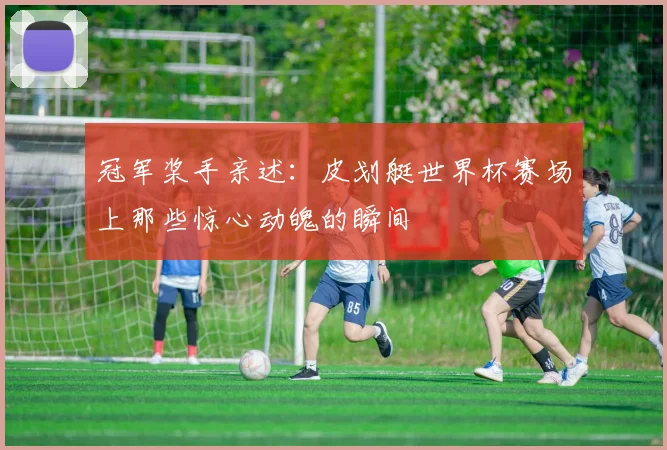 冠军桨手亲述：皮划艇世界杯赛场上那些惊心动魄的瞬间