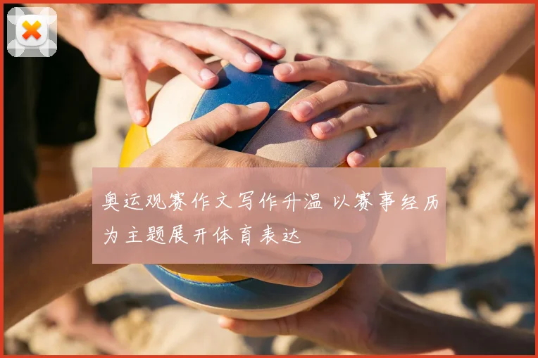 奥运观赛作文写作升温 以赛事经历为主题展开体育表达