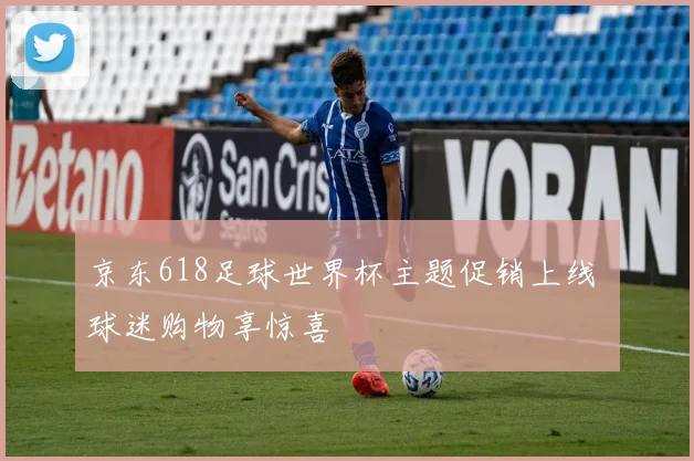 京东618足球世界杯主题促销上线 球迷购物享惊喜