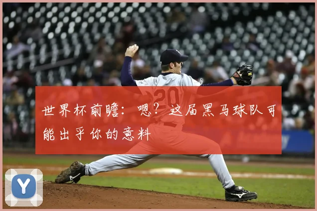 世界杯前瞻：嗯？这届黑马球队可能出乎你的意料