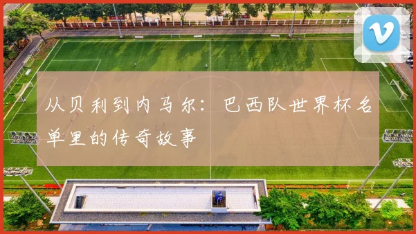 从贝利到内马尔：巴西队世界杯名单里的传奇故事