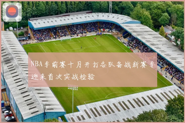 NBA季前赛十月开打各队备战新赛季迎来首次实战检验