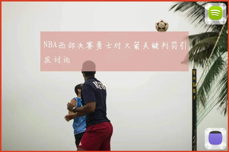 NBA西部决赛勇士对火箭关键判罚引发讨论