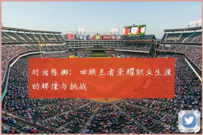 对话陈娜：回顾王者荣耀职业生涯的辉煌与挑战