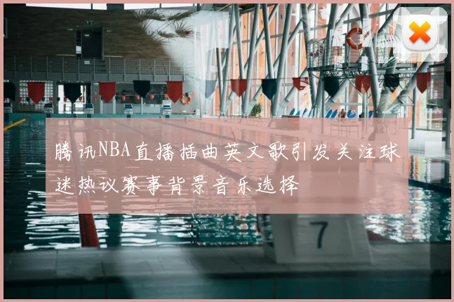 腾讯NBA直播插曲英文歌引发关注球迷热议赛事背景音乐选择