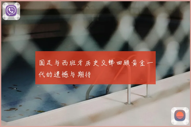 国足与西班牙历史交锋回顾黄金一代的遗憾与期待