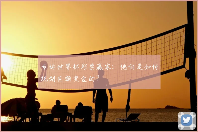 专访世界杯彩票赢家：他们是如何规划巨额奖金的？