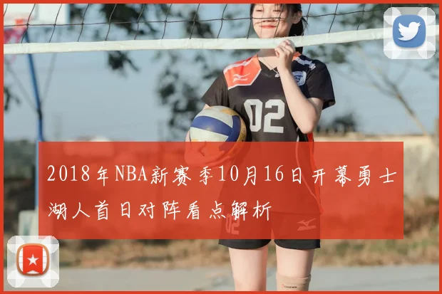 2018年NBA新赛季10月16日开幕勇士湖人首日对阵看点解析