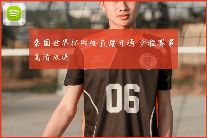 泰国世界杯网络直播开通 全程赛事高清放送