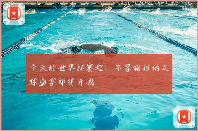 今天的世界杯赛程:不容错过的足球盛宴即将开战