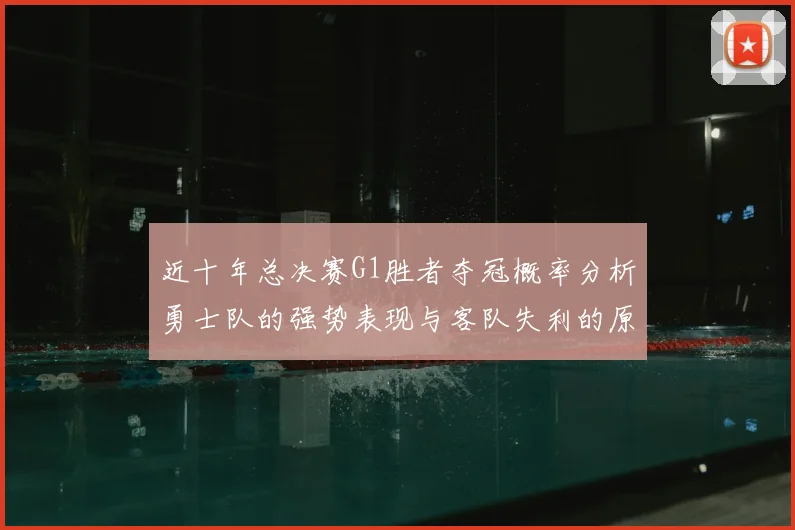 近十年总决赛G1胜者夺冠概率分析勇士队的强势表现与客队失利的原因探讨