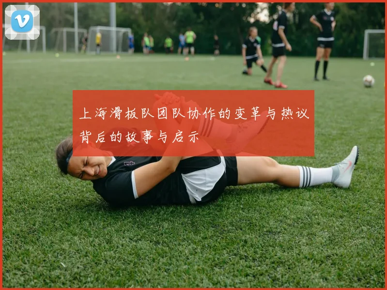 上海滑板队团队协作的变革与热议背后的故事与启示
