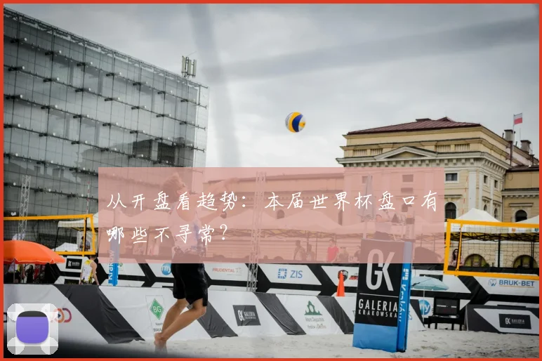 从开盘看趋势：本届世界杯盘口有哪些不寻常？