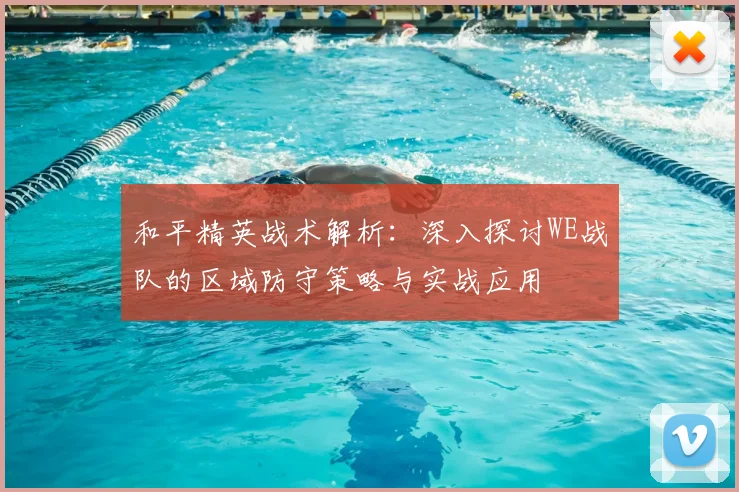 和平精英战术解析：深入探讨WE战队的区域防守策略与实战应用