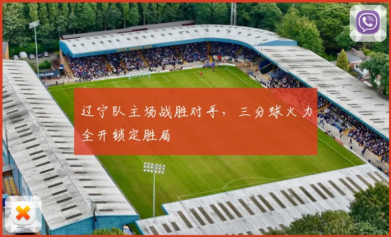 辽宁队主场战胜对手，三分球火力全开锁定胜局