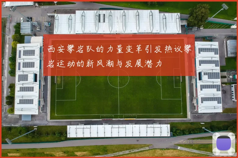 西安攀岩队的力量变革引发热议攀岩运动的新风潮与发展潜力