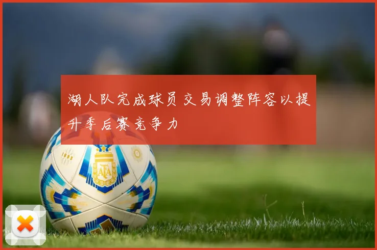 湖人队完成球员交易调整阵容以提升季后赛竞争力