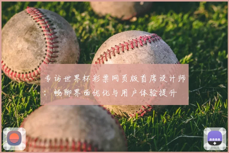 专访世界杯彩票网页版首席设计师：畅聊界面优化与用户体验提升