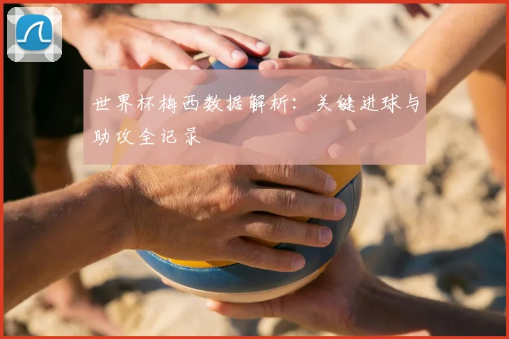 世界杯梅西数据解析：关键进球与助攻全记录