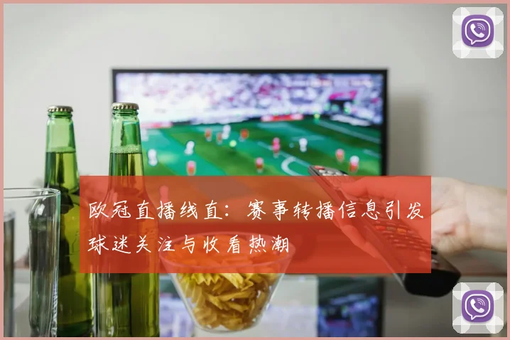 欧冠直播线直：赛事转播信息引发球迷关注与收看热潮