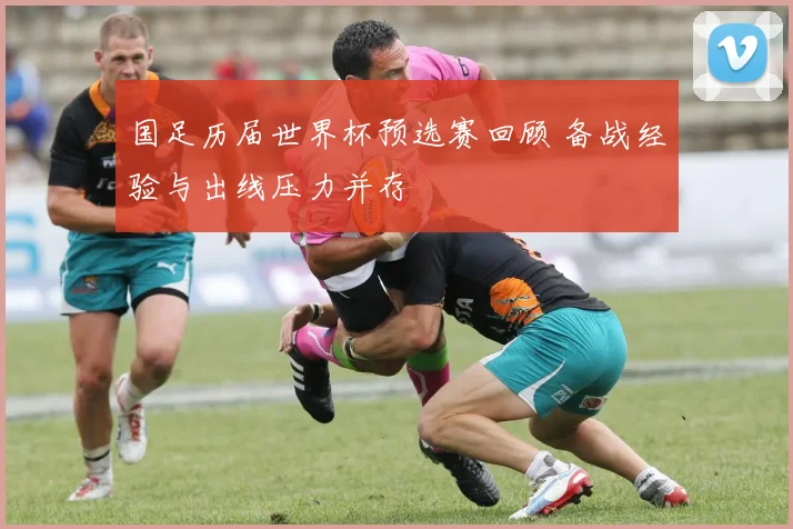 国足历届世界杯预选赛回顾 备战经验与出线压力并存